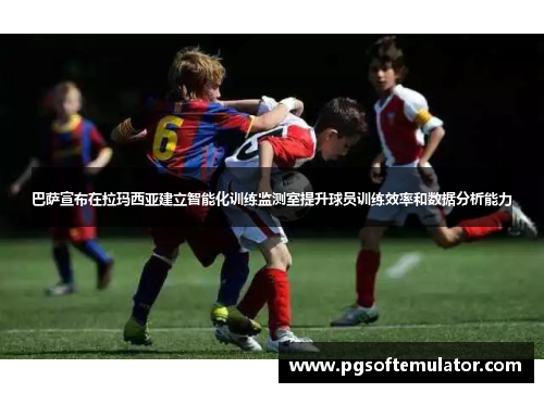 巴萨宣布在拉玛西亚建立智能化训练监测室提升球员训练效率和数据分析能力