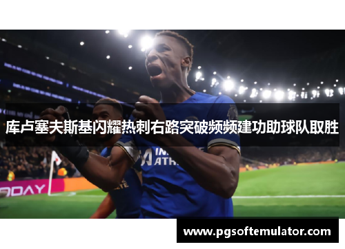 库卢塞夫斯基闪耀热刺右路突破频频建功助球队取胜