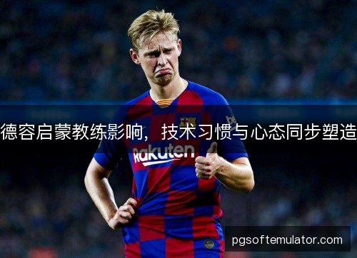 德容启蒙教练影响，技术习惯与心态同步塑造