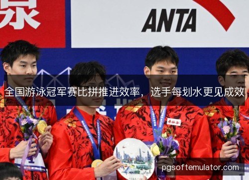 全国游泳冠军赛比拼推进效率，选手每划水更见成效